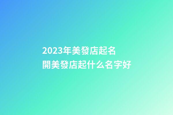 2023年美發店起名 開美發店起什么名字好-第1張-店鋪起名-玄機派